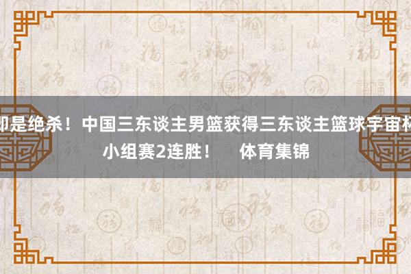 即是绝杀！中国三东谈主男篮获得三东谈主篮球宇宙杯小组赛2连胜！    体育集锦
