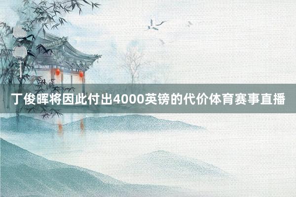 丁俊晖将因此付出4000英镑的代价体育赛事直播