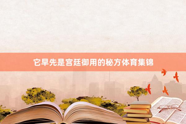 它早先是宫廷御用的秘方体育集锦