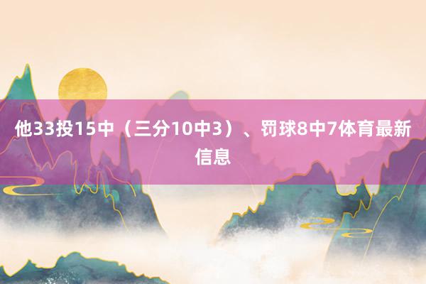 他33投15中（三分10中3）、罚球8中7体育最新信息