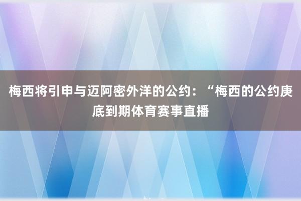 梅西将引申与迈阿密外洋的公约：“梅西的公约庚底到期体育赛事直播