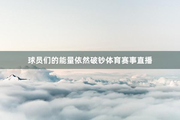 球员们的能量依然破钞体育赛事直播