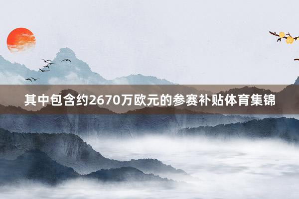 其中包含约2670万欧元的参赛补贴体育集锦