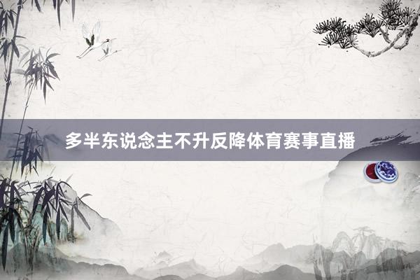 多半东说念主不升反降体育赛事直播
