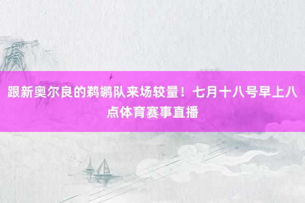 跟新奥尔良的鹈鹕队来场较量！七月十八号早上八点体育赛事直播