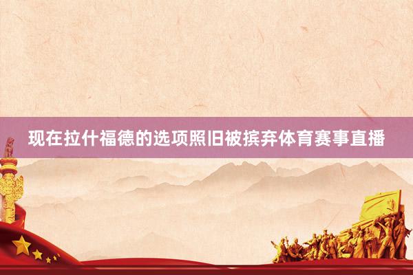 现在拉什福德的选项照旧被摈弃体育赛事直播