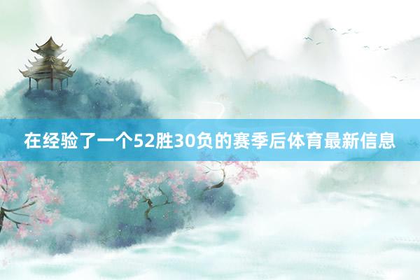 在经验了一个52胜30负的赛季后体育最新信息