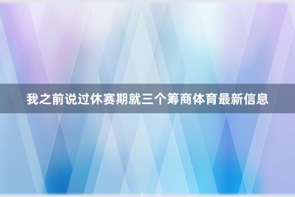 我之前说过休赛期就三个筹商体育最新信息