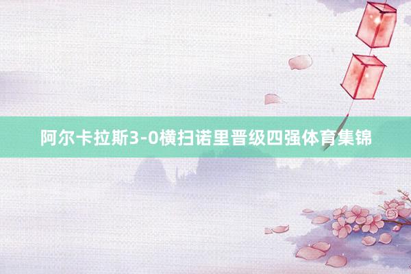 阿尔卡拉斯3-0横扫诺里晋级四强体育集锦
