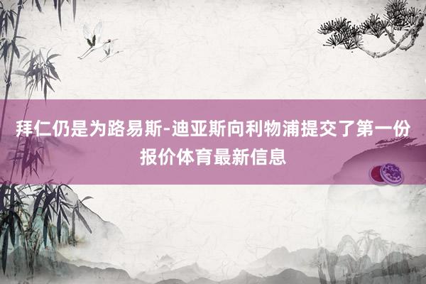 拜仁仍是为路易斯-迪亚斯向利物浦提交了第一份报价体育最新信息