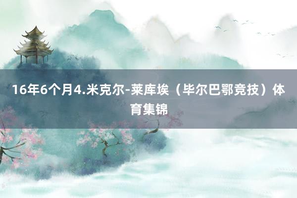 16年6个月4.米克尔-莱库埃（毕尔巴鄂竞技）体育集锦