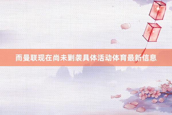 而曼联现在尚未剿袭具体活动体育最新信息