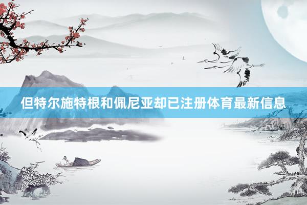 但特尔施特根和佩尼亚却已注册体育最新信息