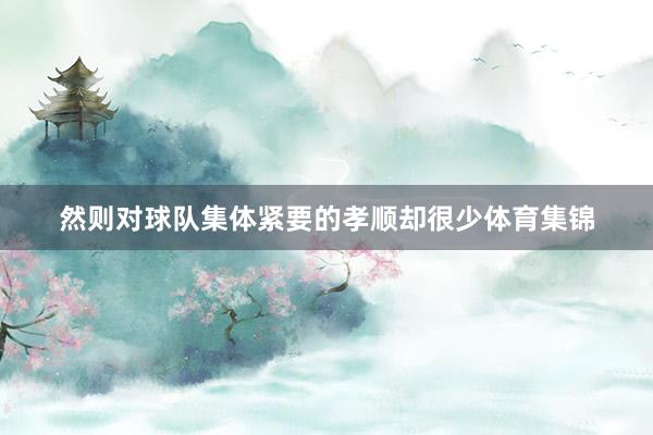 然则对球队集体紧要的孝顺却很少体育集锦