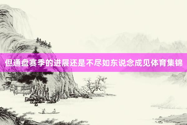 但通盘赛季的进展还是不尽如东说念成见体育集锦