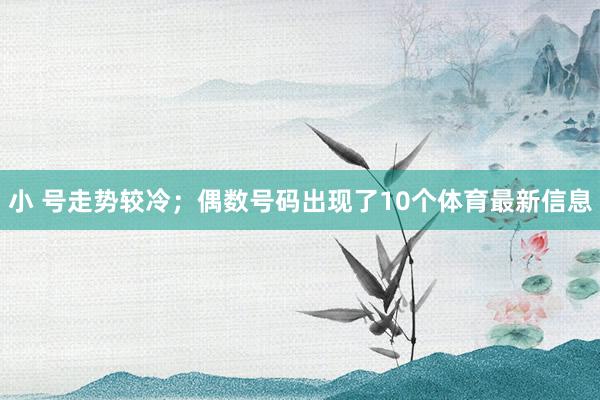 小 号走势较冷；偶数号码出现了10个体育最新信息