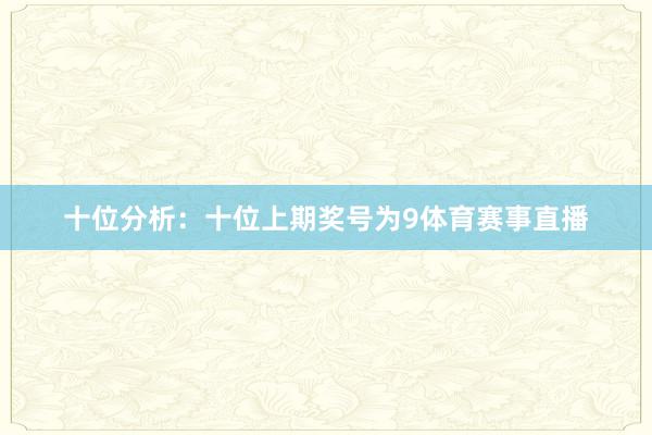 十位分析：十位上期奖号为9体育赛事直播