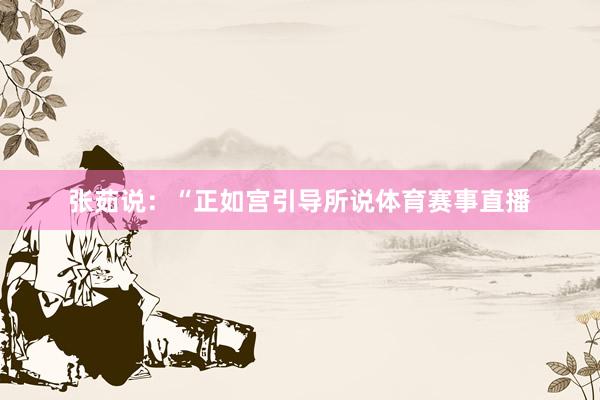 张茹说：“正如宫引导所说体育赛事直播