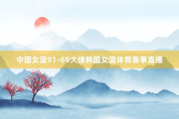 中国女篮91-69大捷韩国女篮体育赛事直播