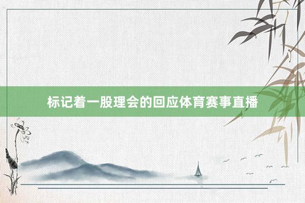 标记着一股理会的回应体育赛事直播