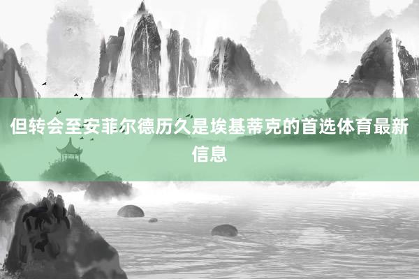 但转会至安菲尔德历久是埃基蒂克的首选体育最新信息