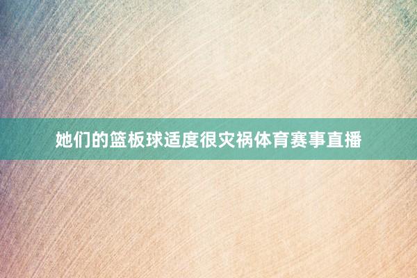 她们的篮板球适度很灾祸体育赛事直播