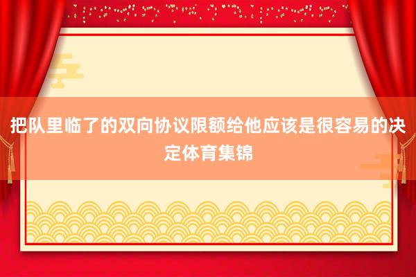 把队里临了的双向协议限额给他应该是很容易的决定体育集锦
