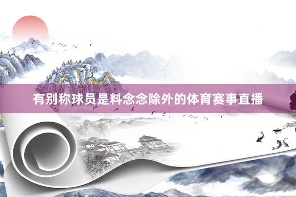 有别称球员是料念念除外的体育赛事直播