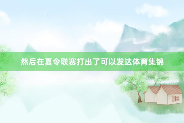 然后在夏令联赛打出了可以发达体育集锦