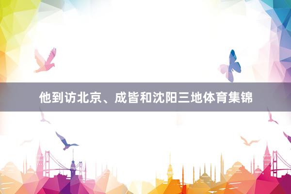 他到访北京、成皆和沈阳三地体育集锦
