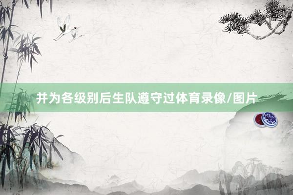 并为各级别后生队遵守过体育录像/图片