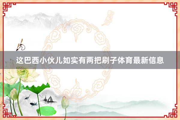这巴西小伙儿如实有两把刷子体育最新信息