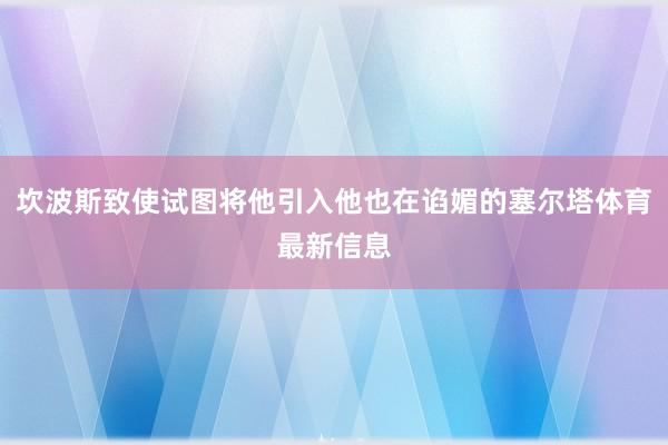 坎波斯致使试图将他引入他也在谄媚的塞尔塔体育最新信息