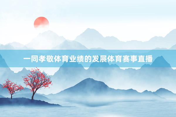一同孝敬体育业绩的发展体育赛事直播