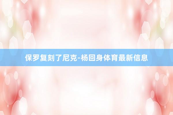 保罗复刻了尼克-杨回身体育最新信息