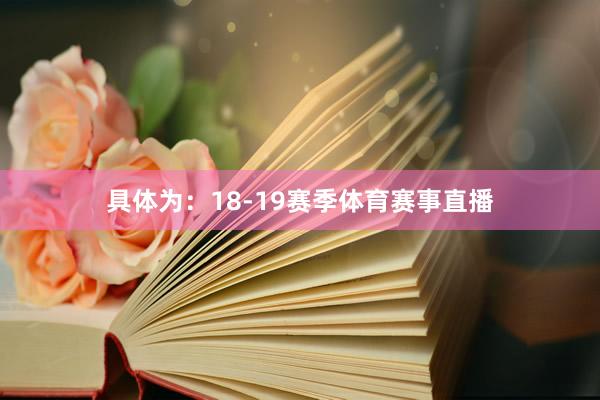 具体为：18-19赛季体育赛事直播