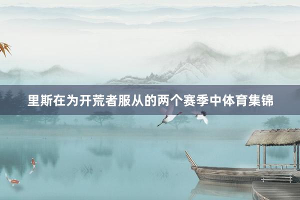 里斯在为开荒者服从的两个赛季中体育集锦
