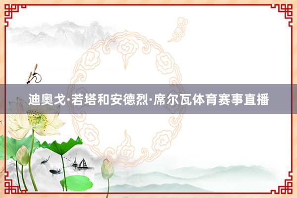 迪奥戈·若塔和安德烈·席尔瓦体育赛事直播