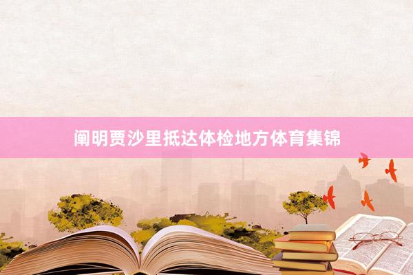 阐明贾沙里抵达体检地方体育集锦