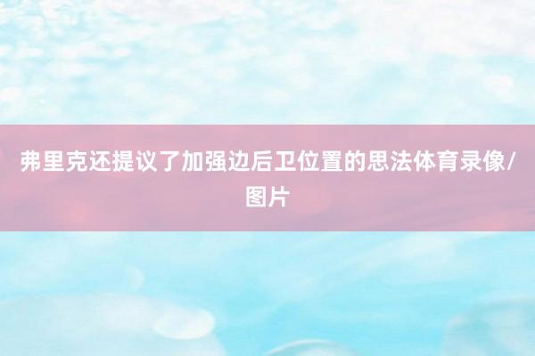 弗里克还提议了加强边后卫位置的思法体育录像/图片