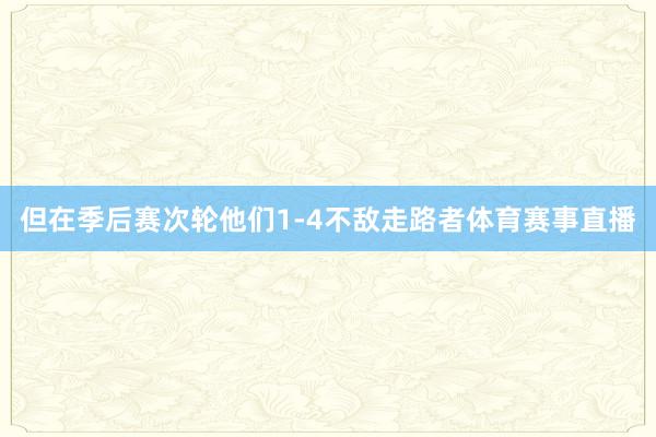 但在季后赛次轮他们1-4不敌走路者体育赛事直播