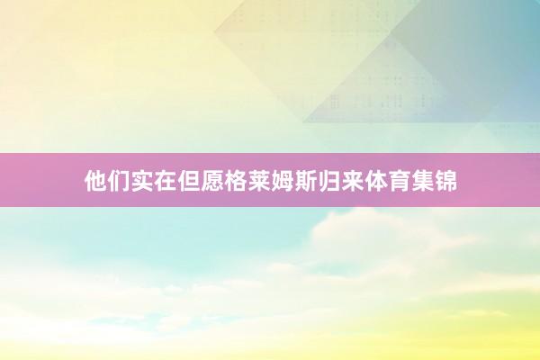 他们实在但愿格莱姆斯归来体育集锦