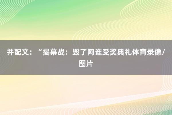 并配文：“揭幕战：毁了阿谁受奖典礼体育录像/图片