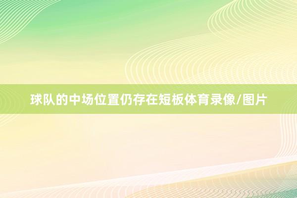 球队的中场位置仍存在短板体育录像/图片