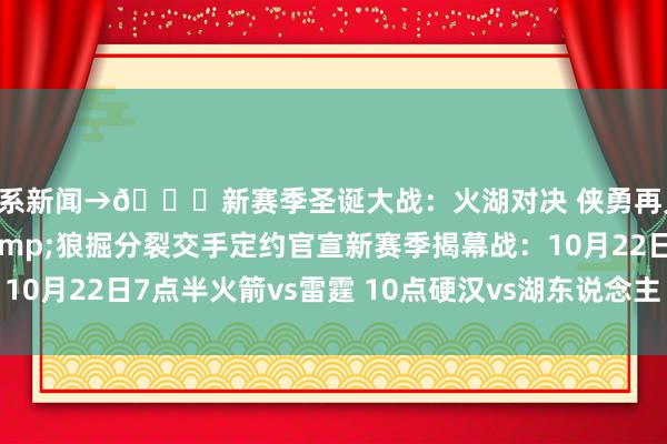 干系新闻→🎄新赛季圣诞大战：火湖对决 侠勇再见 刺雷&骑尼&狼掘分裂交手定约官宣新赛季揭幕战：10月22日7点半火箭vs雷霆 10点硬汉vs湖东说念主    体育最新信息