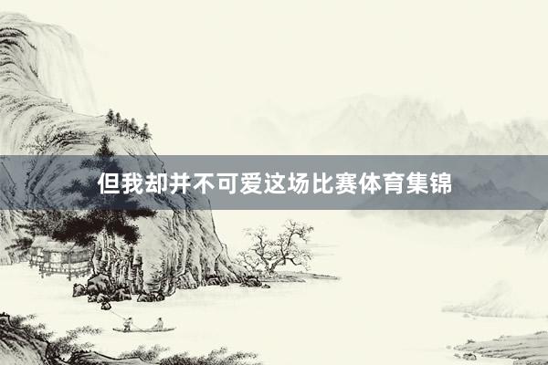 但我却并不可爱这场比赛体育集锦