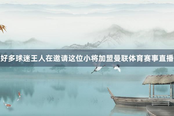 好多球迷王人在邀请这位小将加盟曼联体育赛事直播