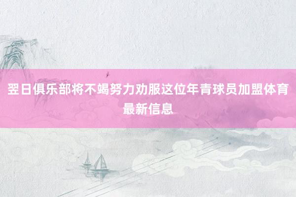 翌日俱乐部将不竭努力劝服这位年青球员加盟体育最新信息