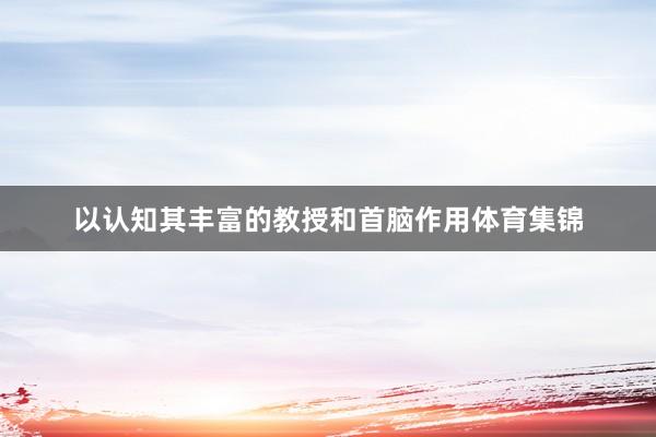 以认知其丰富的教授和首脑作用体育集锦