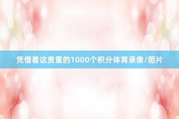 凭借着这贵重的1000个积分体育录像/图片